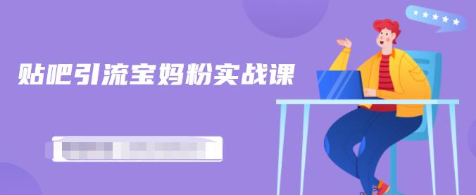 百度贴吧引流宝妈粉实战课，小白也可以日引100+精准粉-副业宇宙