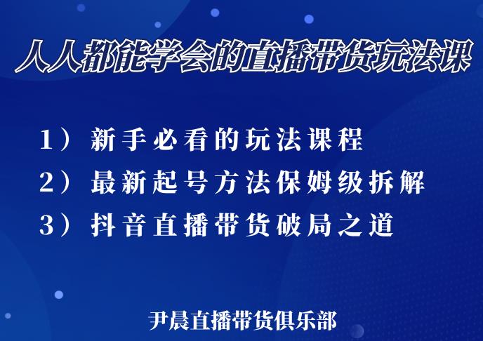 尹晨三大直播带货玩法课：10亿GMV操盘手，为你像素级拆解当前最热门的3大玩法-副业宇宙