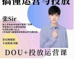 张sir的dou+投放运营课：搞懂运营与投放，全面提升账号的流量运营效率-副业宇宙