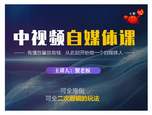 蟹老板·中视频自媒体训练课，可全原创可全二次剪辑的玩法，有播放量就有钱-副业宇宙