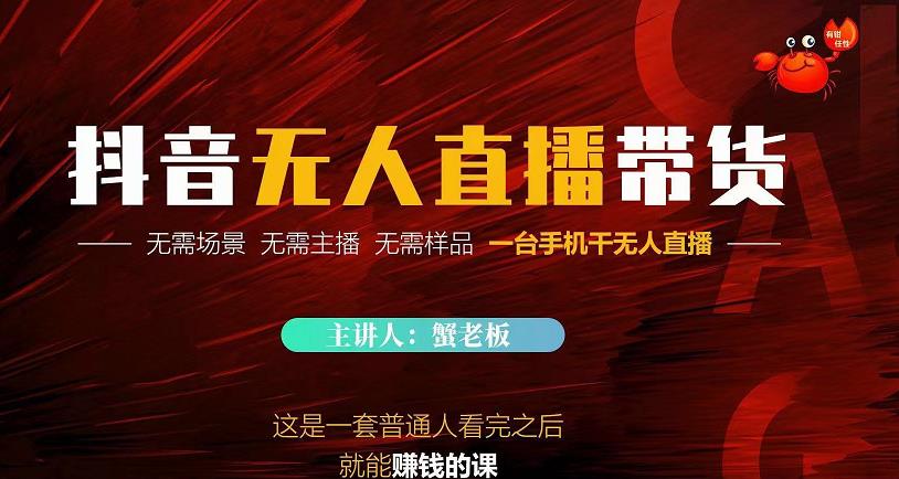 蟹老板·2022抖音无人直播带货，无需场景，无需主播，无需样品一台手机干无人直播-副业宇宙