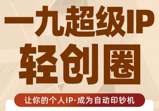 王一九:超级IP轻创圈，让你的个人IP，成为自动印钞机-副业宇宙