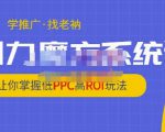 老衲·引力魔方系统课,让你掌握低PPC高ROI玩法,价值299元-副业宇宙