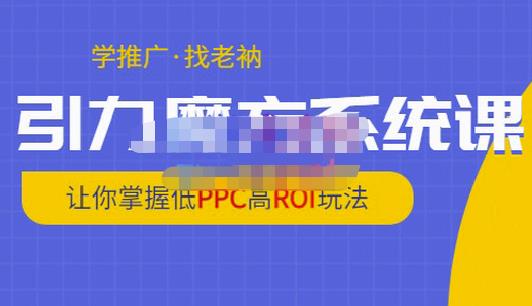 老衲·引力魔方系统课，让你掌握低PPC高ROI玩法，价值299元-副业宇宙
