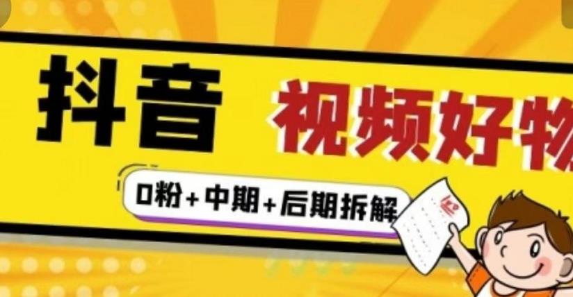 （燃烧好物）抖音视频好物分享实操课程（0粉+拆解+中期+后期）-副业宇宙