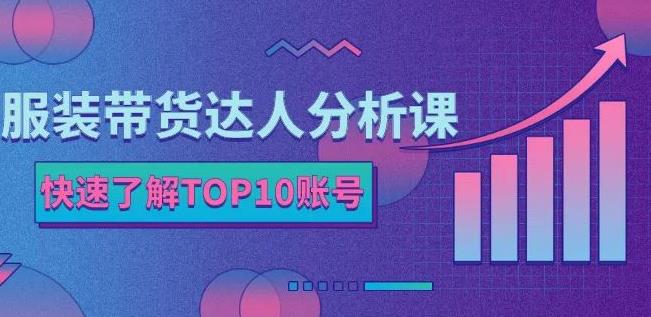 服装带货达人分析课：带你快速了解TOP10账号，玩转服装行业-副业宇宙