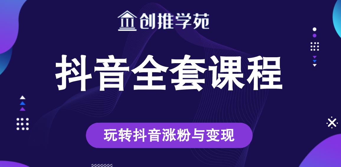创推学苑抖音赚钱全套课程，玩转抖音涨粉与变现-副业宇宙