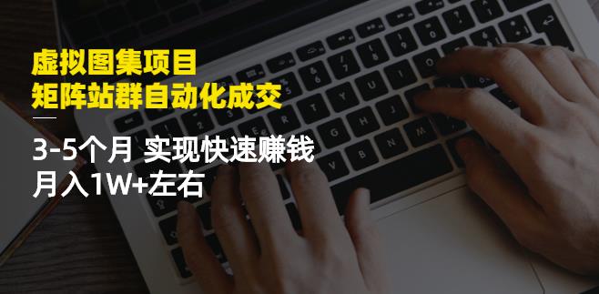 虚拟图集项目：矩阵站群自动化成交，3-5个月实现快速赚钱月入1W+左右-副业宇宙