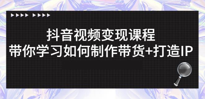 抖音短视频变现课程：带你学习如何制作带货+打造IP【41节】-副业宇宙