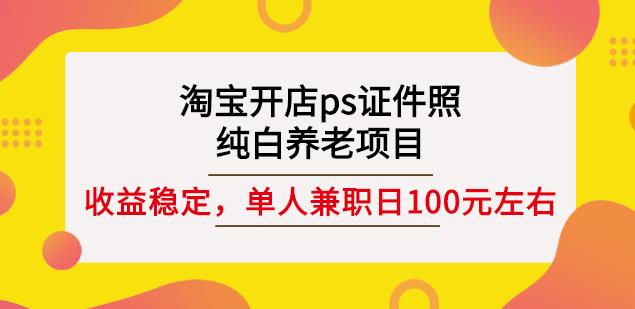 淘宝开店ps证件照，纯白养老项目，单人兼职稳定日100元(教程+软件+素材)-副业宇宙