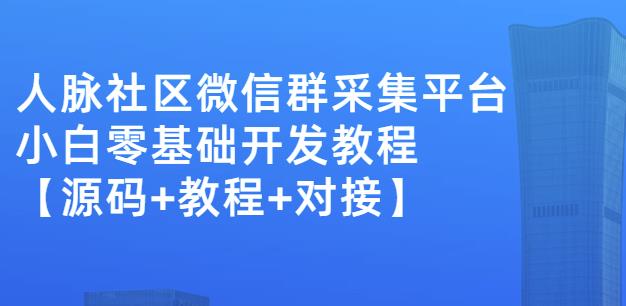 外面卖1000的人脉社区微信群采集平台小白0基础开发教程【源码+教程+对接】-副业宇宙
