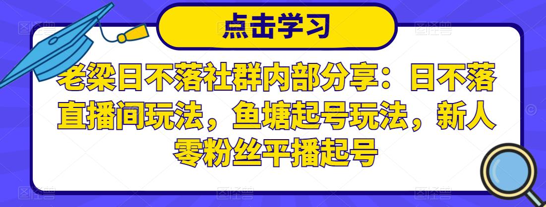 老梁日不落社群内部分享：日不落直播间玩法，鱼塘起号玩法，新人零粉丝平播起号-副业宇宙