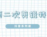 陆明明·短视频二次剪辑特训5.0，1部手机就可以操作，0基础掌握短视频二次剪辑和混剪技-副业宇宙
