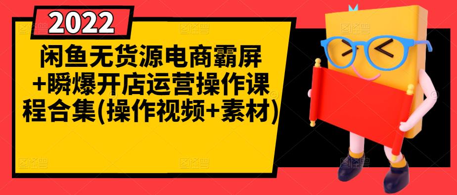 闲鱼无货源电商霸屏+瞬爆开店运营操作课程合集(操作视频+素材)-副业宇宙