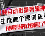 【原创神器】短视频全自动一键剪辑视频,一秒生成100个原创视频(软件+视频+免费卡密)-副业宇宙