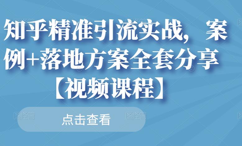 知乎精准引流实战，案例+落地方案全套分享【视频课程】-副业宇宙