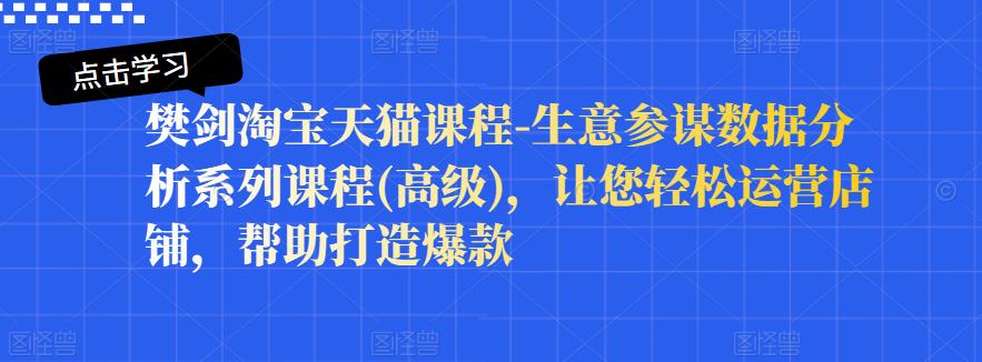 樊剑淘宝天猫课程-生意参谋数据分析系列课程(高级)，让您轻松运营店铺，帮助打造爆款-副业宇宙
