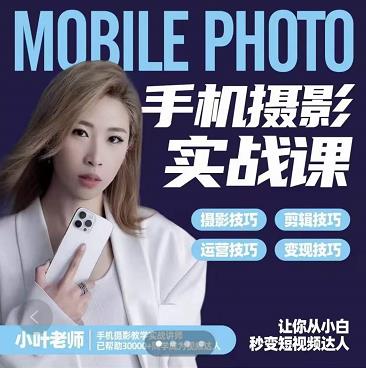 小叶老师手机摄影实战课：思维+实操，适合新手一站式拍摄剪辑教学，让你从小白秒变短视频达人-副业宇宙