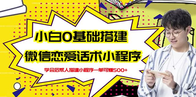 新手0基础搭建微信恋爱话术小程序，一单赚几百【视频教程+小程序源码】-副业宇宙