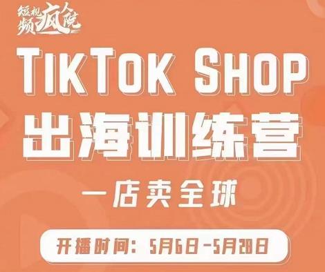 疯人院:TikTok Shop出海训练营（一店卖全球)，出海抢占全球新流量-副业宇宙