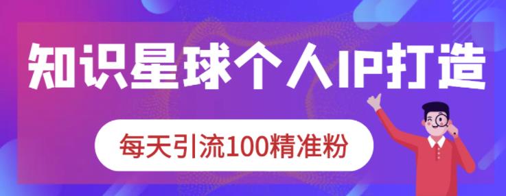 知识星球个人IP打造系列课程，每天引流100精准粉-副业宇宙