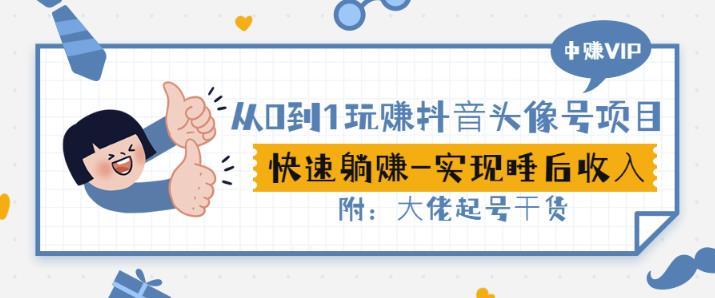 从0到1玩赚抖音头像号：快速躺赚-实现睡后收！附：大佬起号干货！-副业宇宙