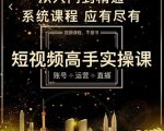 短视频高手实操课:账号+运营+直播,从入门到精通,系统课程,应有尽有-副业宇宙