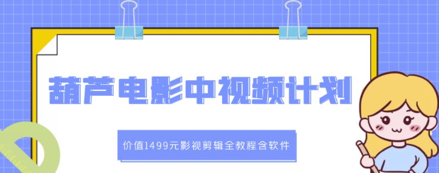葫芦电影中视频解说教学：价值1499元影视剪辑全教程含软件-副业宇宙