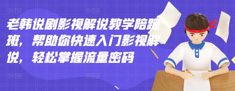 老韩说剧影视解说教学陪跑班，帮助你快速入门影视解说，轻松掌握流量密码-副业宇宙
