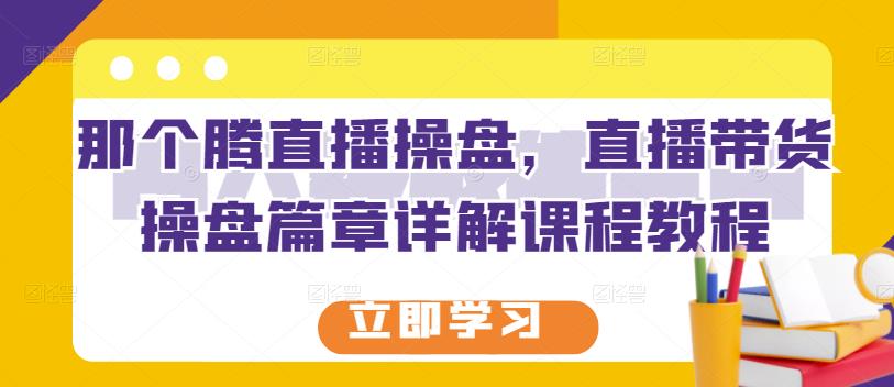 那个腾直播操盘，直播带货操盘篇章详解课程教程-副业宇宙