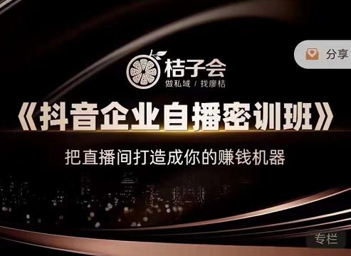 桔子会《抖音企业自播密训班》，把直播间打造成你的赚钱机器-副业宇宙