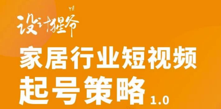 【设计猩爷】家居行业短视频起号策略，家居行业非主流短视频策略课价值4980元-副业宇宙
