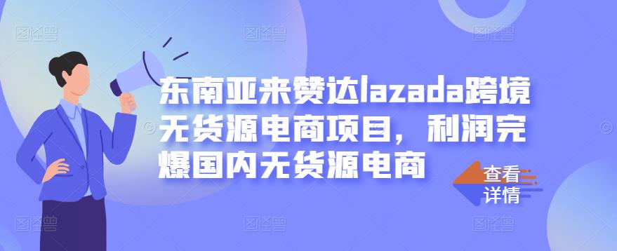 东南亚来赞达lazada跨境无货源电商项目，利润完爆国内无货源电商-副业宇宙
