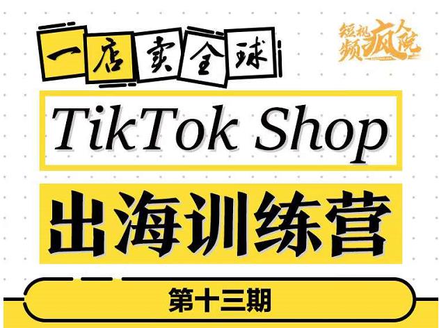 TikTokShop出海训练营（第十三期），打开全球流量新思维，出海抢占全球新流量，一店卖全球-副业宇宙