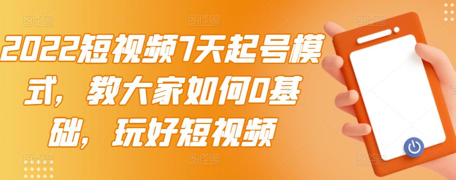 2022短视频7天起号模式，教大家如何0基础，玩好短视频-副业宇宙