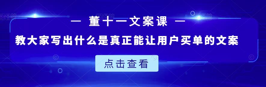 董十一文案课：教大家写出什么是真正能让用户买单的文案-副业宇宙