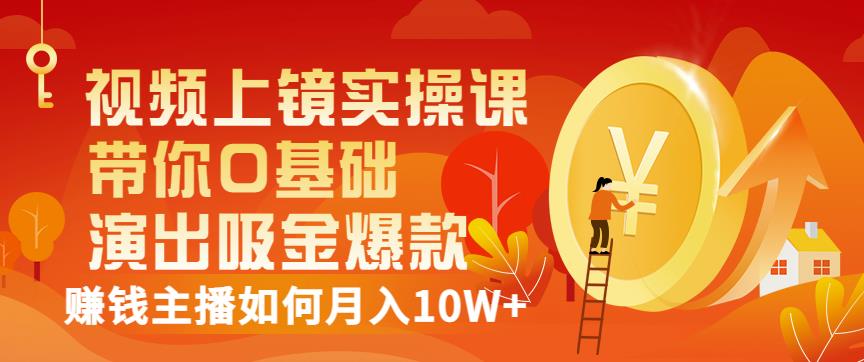 视频上镜实操课：带你0基础演出吸金爆款，赚钱主播如何月入10W+-副业宇宙