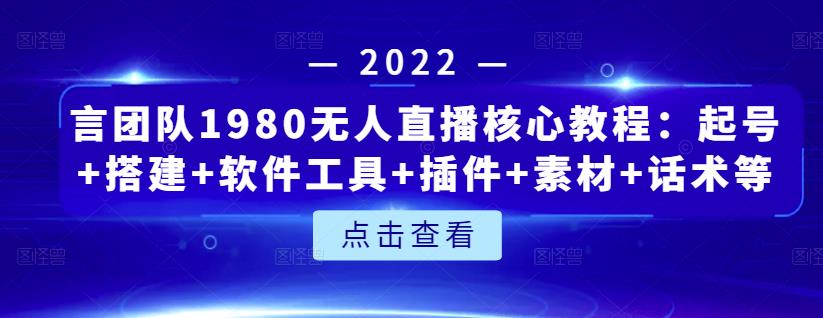 言团队1980无人直播核心教程：起号+搭建+软件工具+插件+素材+话术等等-副业宇宙