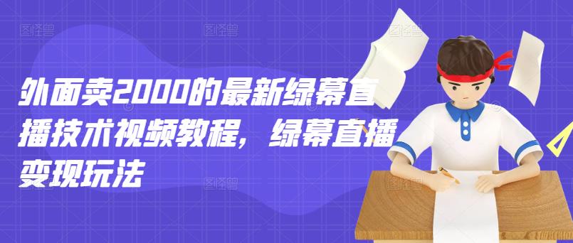 外面卖2000的最新绿幕直播技术视频教程，绿幕直播变现玩法-副业宇宙