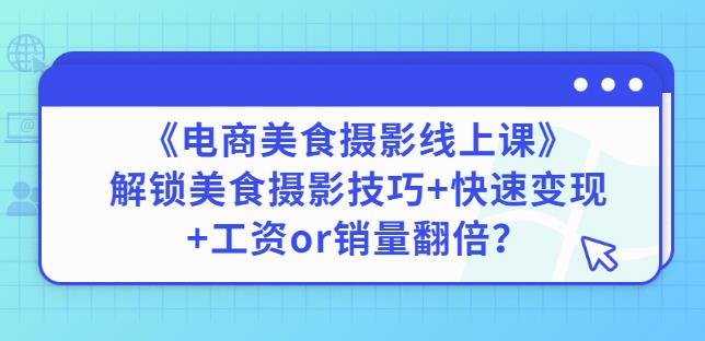 陈飞燕《电商美食摄影线上课》解锁美食摄影技巧+快速变现+工资or销量翻倍-副业宇宙