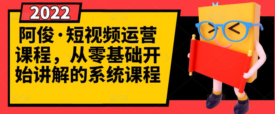 阿俊·短视频运营课程，从零基础开始讲解的系统课程-副业宇宙
