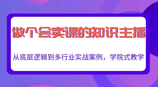 做一个会卖课的知识主播，从底层逻辑到多行业实战案例，学院式教学-副业宇宙