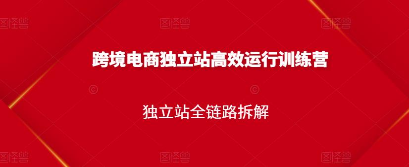 跨境电商独立站高效运行训练营，独立站全链路拆解-副业宇宙