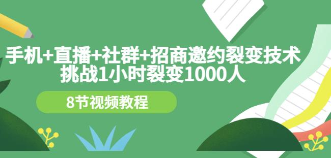 手机+直播+社群+招商邀约裂变技术：挑战1小时裂变1000人（8节视频教程）-副业宇宙