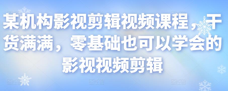 某机构影视剪辑视频课程，干货满满，零基础也可以学会的影视视频剪辑-副业宇宙