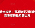 抖音电商赚钱全攻略:零基础学习抖音种草,靠抖音卖货轻松月薪过万-副业宇宙