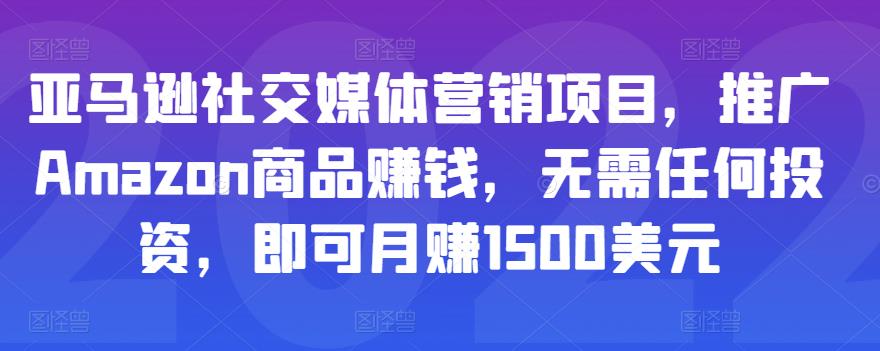 亚马逊社交媒体营销项目，推广Amazon商品赚钱，无需任何投资，即可月赚1500美元-副业宇宙