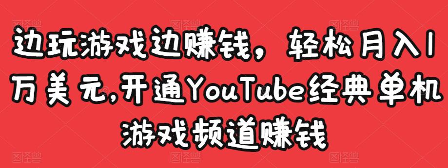 边玩游戏边赚钱，轻松月入1万美元，开通YouTube经典单机游戏频道赚钱-副业宇宙