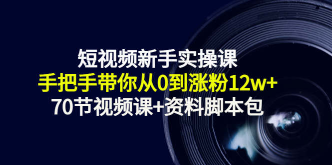短视频新手实操课：手把手带你从0到涨粉12w+（70节视频课+资料脚本包）-副业宇宙