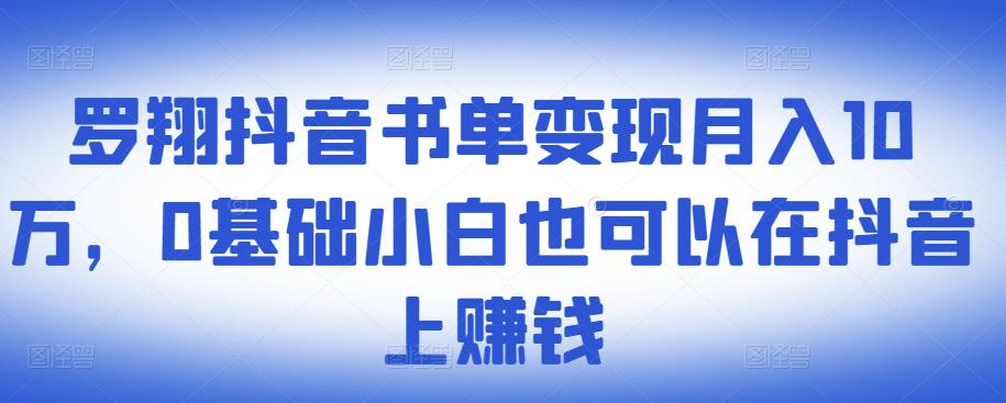 ​罗翔抖音书单变现月入10万，0基础小白也可以在抖音上赚钱-副业宇宙